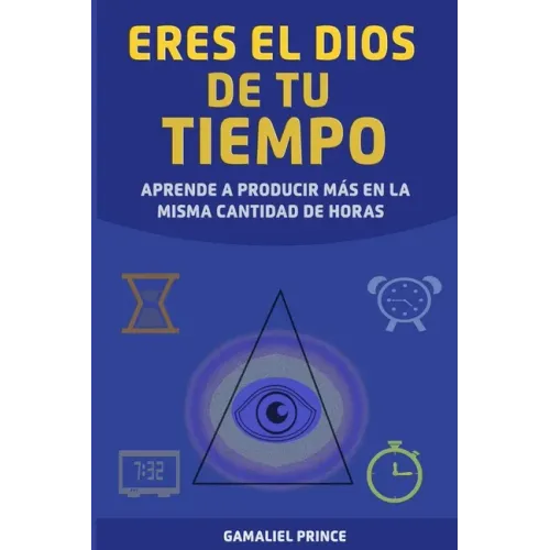 Eres el Dios de tu tiempo: aprende cómo producir más en la misma cantidad de horas