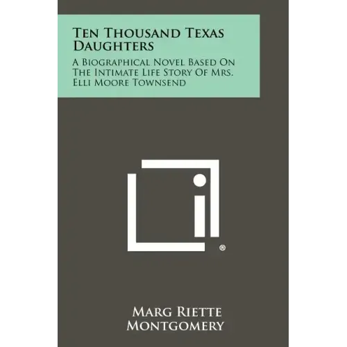 Ten Thousand Texas Daughters: A Biographical Novel Based on the Intimate Life Story of Mrs. Elli Moore Townsend