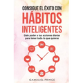 Consigue el éxito con hábitos inteligentes: dale poder a tus acciones diarias para tener todo lo que quieras