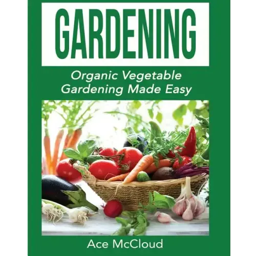 Gardening: Organic Vegetable Gardening Made Easy