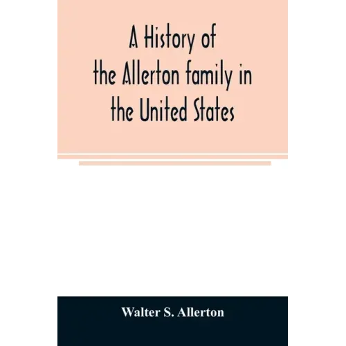 A history of the Allerton family in the United States: 1585 to 1885, and a genealogy of the descendants of Isaac Allerton, "Mayflower pilgrim," Plymou
