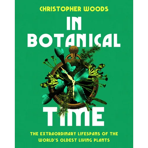 In Botanical Time: The Extraordinary Lifespans of the World's Oldest Living Plants