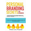 Personal Branding Secrets for Beginners: A Short and Simple Guide to Getting Started with Your Personal Brand