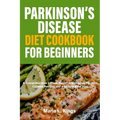 Parkinson's Disease Diet Cookbook For Beginners: A Comprehensive 2-Week Guide on Managing PD, With Curated Recipes and Sample Meal Plan