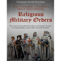 The Catholic Church's Most Influential Religious Military Orders: The Controversial and Mysterious History of the Knights Templar, the Teutonic Knight