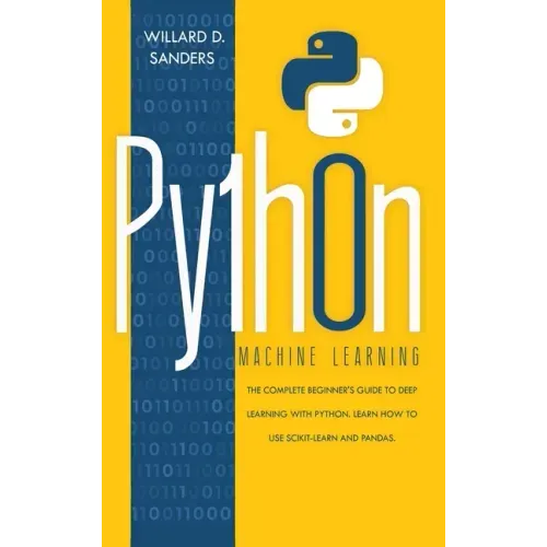 Python Machine Learning: the complete beginner's guide to deep learning with python. Learn to use scikit-learn and pandas.