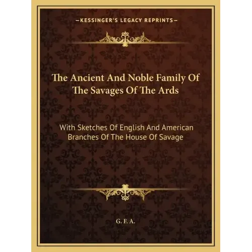 The Ancient and Noble Family of the Savages of the ARDS: With Sketches of English and American Branches of the House of Savage