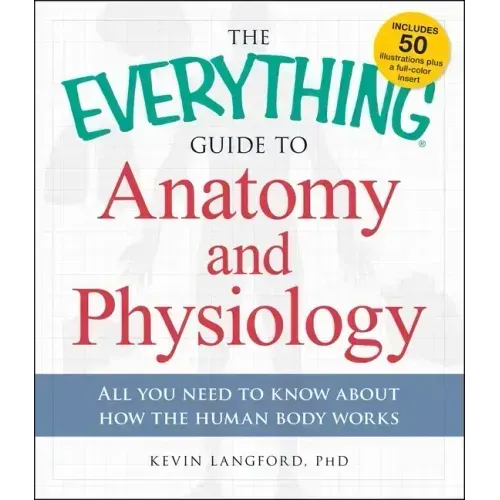 The Everything Guide to Anatomy and Physiology: All You Need to Know about How the Human Body Works