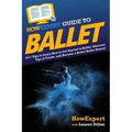 HowExpert Guide to Ballet: 101+ Tips to Learn How to Get Started in Ballet, Discover Tips & Tricks, and Become a Better Ballet Dancer