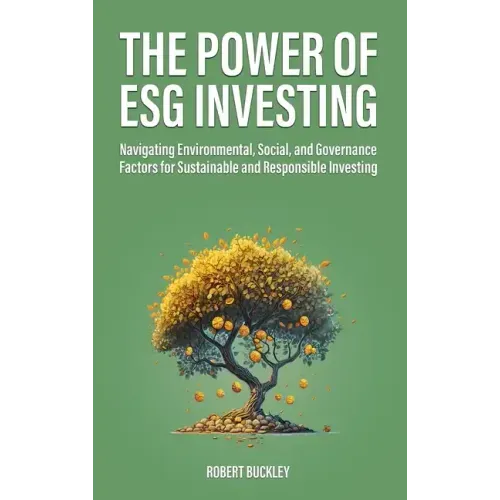 The Power of ESG Investing: Navigating Environmental, Social, and Governance Factors for Sustainable and Responsible Investing