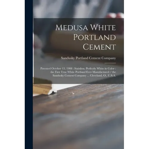 Medusa White Portland Cement: Patented October 13, 1908: Stainless, Perfectly White in Color: the First True White Portland Ever Manufactured / the
