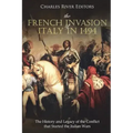 The French Invasion of Italy in 1494: The History and Legacy of the Conflict that Started the Italian Wars