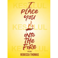 I Place You Into the Fire: Poems