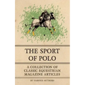 The Sport of Polo - A Collection of Classic Equestrian Magazine Articles