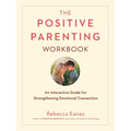 The Positive Parenting Workbook: An Interactive Guide for Strengthening Emotional Connection