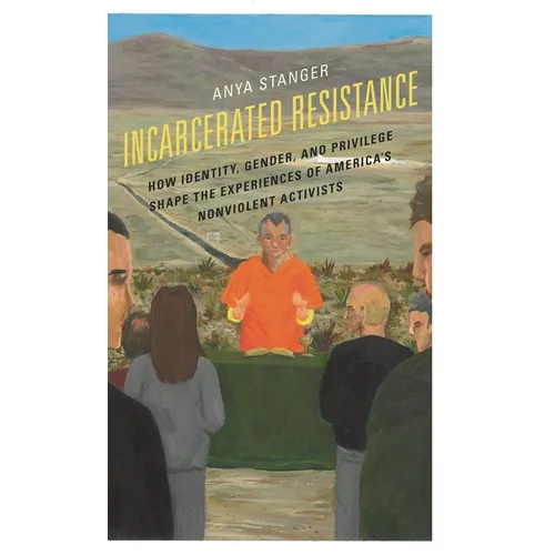 Incarcerated Resistance: How Identity, Gender, and Privilege Shape the Experiences of America's Nonviolent Activists