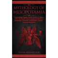 Mythology of Mesopotamia: Fascinating Insights, Myths, Stories & History From The World's Most Ancient Civilization. Sumerian, Akkadian, Babylonian, P