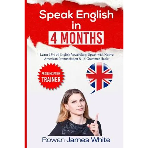Speak English in 4 Months: The Comprehensive Guide to Learning English Pronunciation, Vocabulary and Grammar