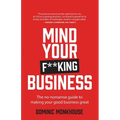 Mind Your F**king Business: The No-Nonsense Guide to Making Your Good Business Great
