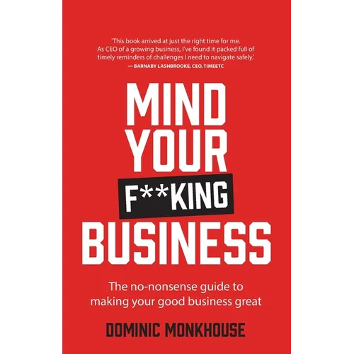Mind Your F**king Business: The No-Nonsense Guide to Making Your Good Business Great