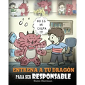 Entrena a tu Dragón para ser Responsable: (Train Your Dragon To Be Responsible) Un Lindo Cuento Infantil para Enseñar a los Niños cómo Asumir la Respo