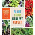 Plant Grow Harvest Repeat: Grow a Bounty of Vegetables, Fruits, and Flowers by Mastering the Art of Succession Planting