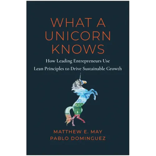 What a Unicorn Knows: How Leading Entrepreneurs Use Lean Principles to Drive Sustainable Growth