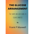 The Glucose Arrangement: The Short And Easy Guide To Escape Diabetes