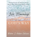 Life Planning God's Way: Finding Purpose Heading To Destiny Manifesting A Blessed and Balanced Life