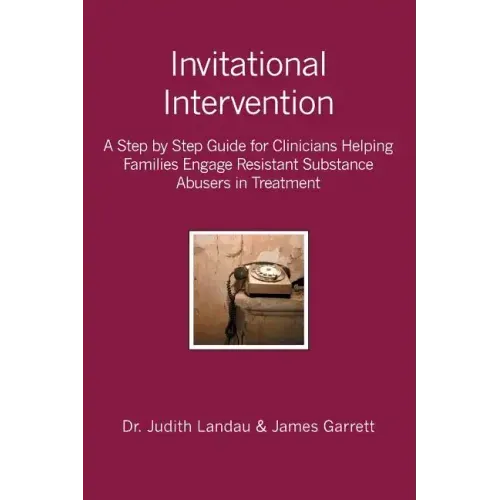 Invitational Intervention: A Step by Step Guide for Clinicians Helping Families Engage Resistant Substance Abuses in Treatment