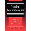 American Constitutionalism: From Theory to Politics
