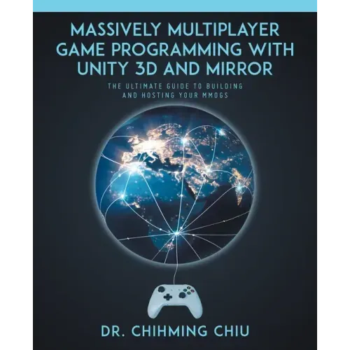Massively Multiplayer Game Programming With Unity 3d and Mirror: The Ultimate Guide to Building and Hosting Your MMOGS