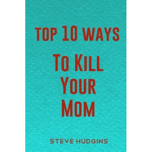 Top 10 Ways To Kill Your Mom