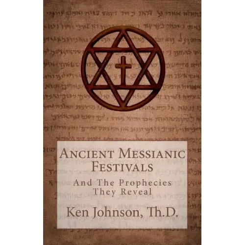 Ancient Messianic Festivals: And The Prophecies They Reveal