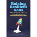 Raising Resilient Sons: A Boy Mom's Guide to Building a Strong, Confident, and Emotionally Intelligent Family