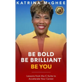 Be Bold Be Brilliant Be You: Lessons from the C-Suite to Accelerate Your Career