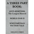 A Three Part Book: Anti-Semitism: The Longest Hatred / World War II / WWII Partisan Fiction Tale