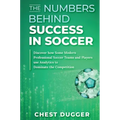 The Numbers Behind Success in Soccer: Discover how Some Modern Professional Soccer Teams and Players Use Analytics to Dominate the Competition