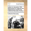 Letters on Education. with Observations on Religious and Metaphysical Subjects. by Catherine Macaulay Graham.