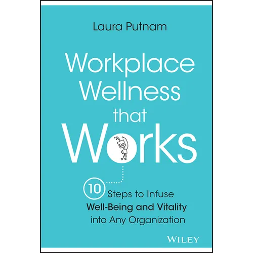 Workplace Wellness That Works: 10 Steps to Infuse Well-Being and Vitality Into Any Organization