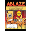 Ablaze: The Unbelievable True Story of Law Enforcement Corruption at it's Worst; the Horrific Fire They Used to Frame an Innoc