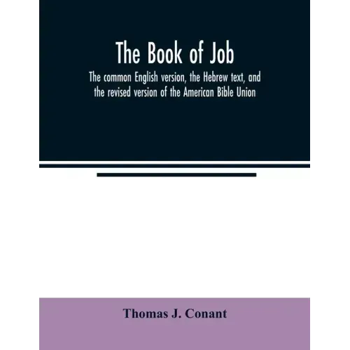 The book of Job: the common English version, the Hebrew text, and the revised version of the American Bible Union
