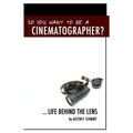 So You Want To Be A Cinematographer?: ... Life Behind The Lens