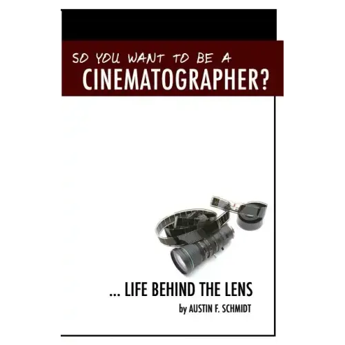 So You Want To Be A Cinematographer?: ... Life Behind The Lens