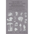 Victorian Toadstools and Mushrooms - A Key and Descriptive Notes to 120 Different Gilled Fungi (Family Agaricaceae), with Remarks on Several Other Fam