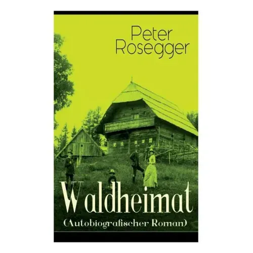 Waldheimat (Autobiografischer Roman): Alle 4 Bände: Das Waldbauernbübel + Der Guckinsleben + Der Schneiderlehrling + Der Student auf Ferien