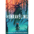 The Unraveling: A Collection of Short Horror Stories
