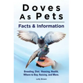 Doves As Pets: Breeding, Diet, Housing, Health, Where to Buy, Raising, and More. Facts & Information
