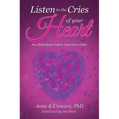 Listen to the Cries of Your Heart: The Child-Heart Path to Your Inner Child