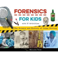 Forensics for Kids: The Science and History of Crime Solving, with 21 Activities